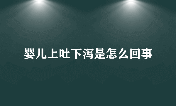 婴儿上吐下泻是怎么回事