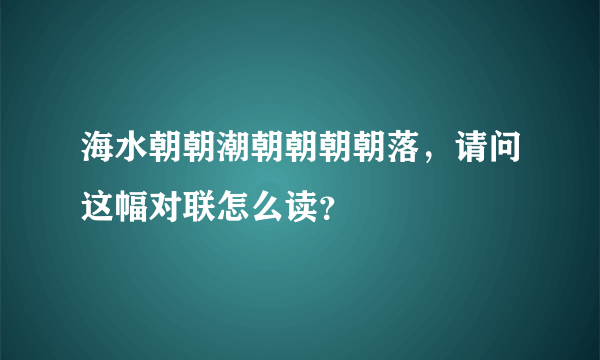海水朝朝潮朝朝朝朝落，请问这幅对联怎么读？