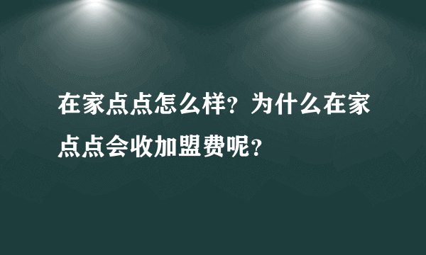 在家点点怎么样？为什么在家点点会收加盟费呢？