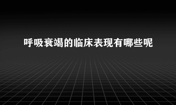 呼吸衰竭的临床表现有哪些呢