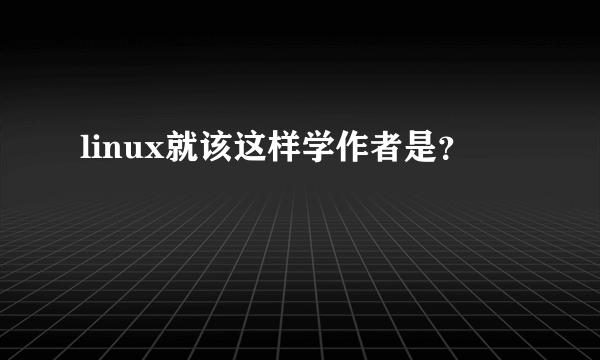 linux就该这样学作者是？