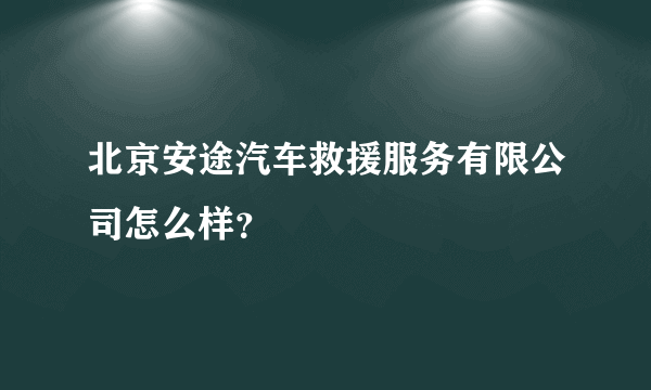 北京安途汽车救援服务有限公司怎么样？