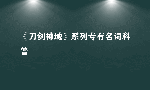 《刀剑神域》系列专有名词科普