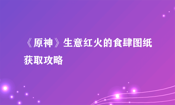 《原神》生意红火的食肆图纸获取攻略