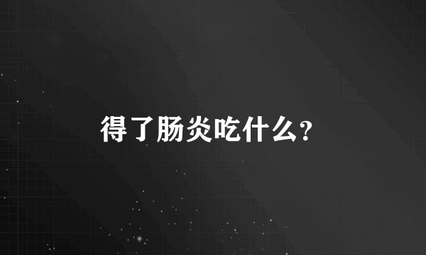 得了肠炎吃什么？