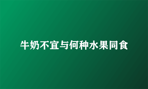 牛奶不宜与何种水果同食