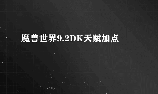 魔兽世界9.2DK天赋加点
