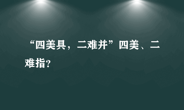 “四美具，二难并”四美、二难指？