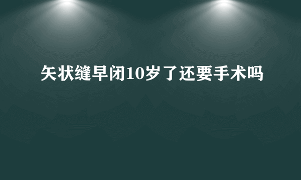 矢状缝早闭10岁了还要手术吗