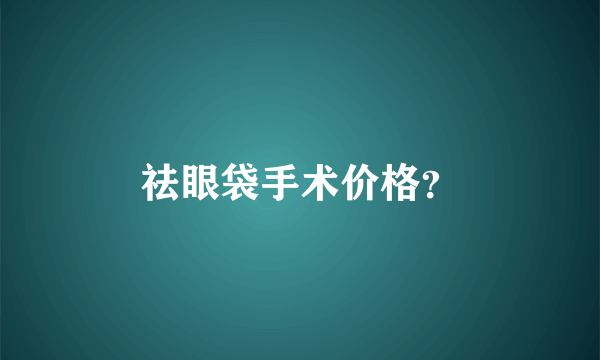 祛眼袋手术价格？