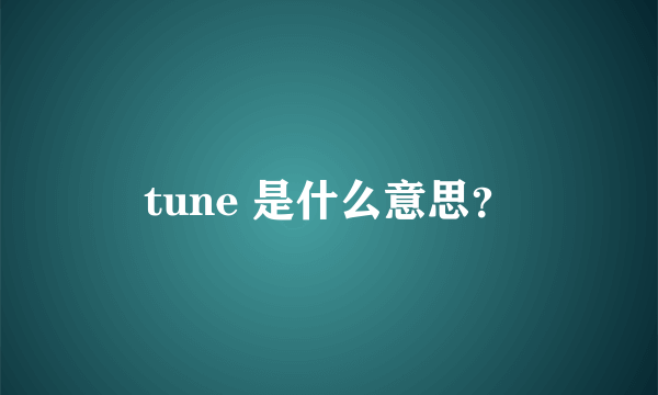 tune 是什么意思？