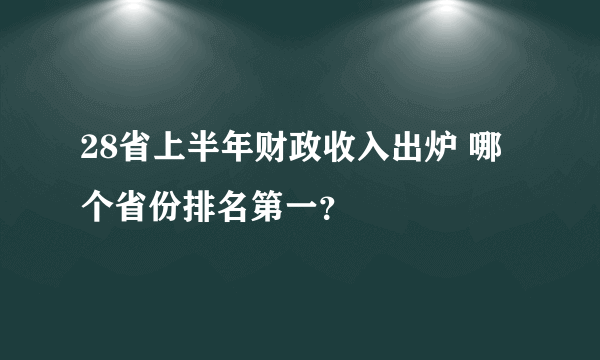 28省上半年财政收入出炉 哪个省份排名第一？
