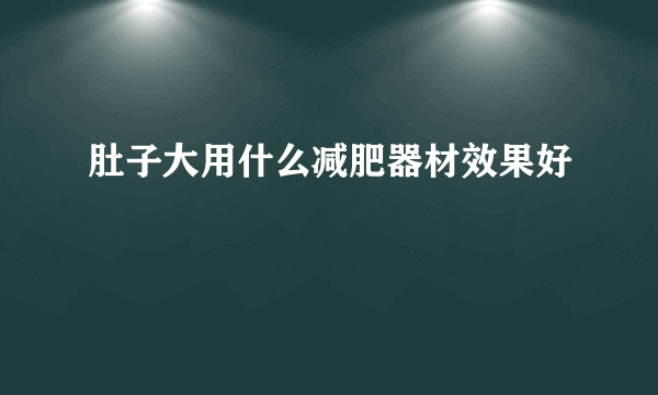肚子大用什么减肥器材效果好