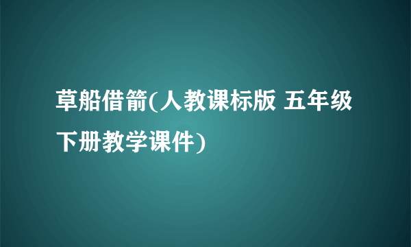 草船借箭(人教课标版 五年级下册教学课件)