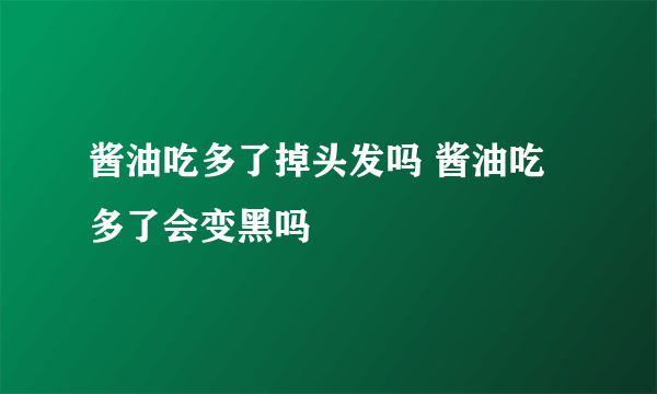 酱油吃多了掉头发吗 酱油吃多了会变黑吗