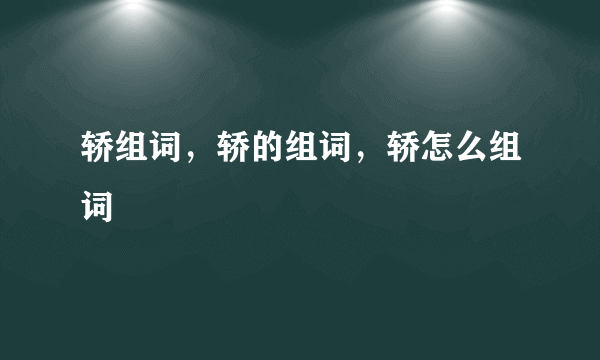 轿组词，轿的组词，轿怎么组词