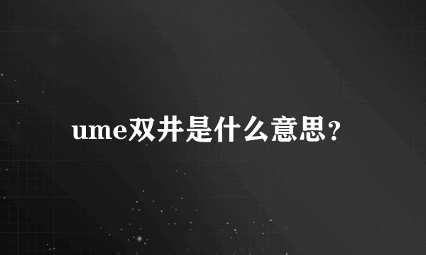 ume双井是什么意思？