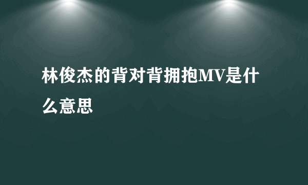 林俊杰的背对背拥抱MV是什么意思