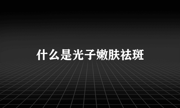 什么是光子嫩肤祛斑