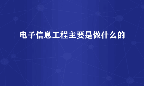 电子信息工程主要是做什么的