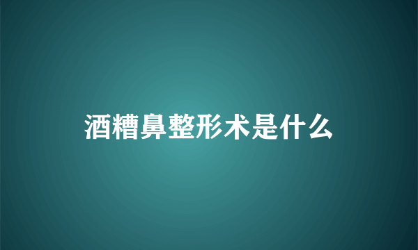 酒糟鼻整形术是什么