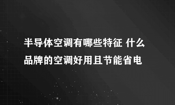半导体空调有哪些特征 什么品牌的空调好用且节能省电