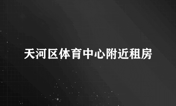 天河区体育中心附近租房
