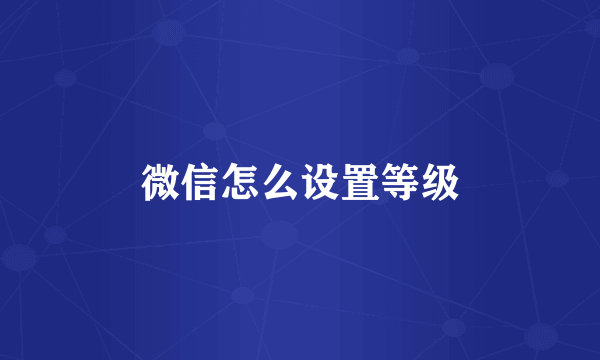 微信怎么设置等级