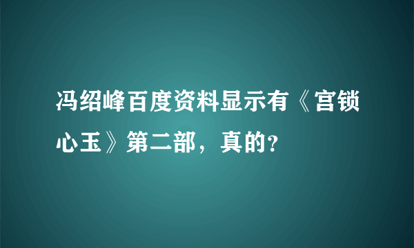 冯绍峰百度资料显示有《宫锁心玉》第二部，真的？