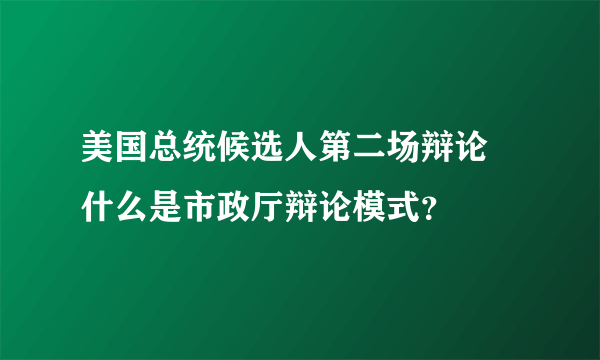 美国总统候选人第二场辩论 什么是市政厅辩论模式？