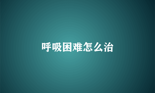 呼吸困难怎么治