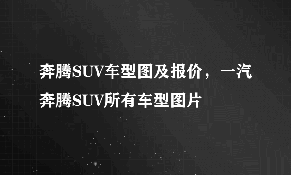 奔腾SUV车型图及报价，一汽奔腾SUV所有车型图片