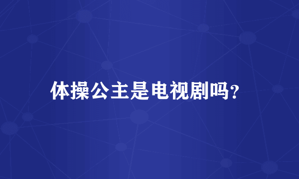 体操公主是电视剧吗？