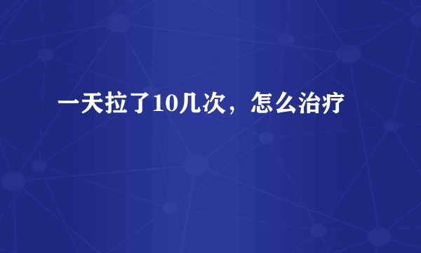 一天拉了10几次，怎么治疗