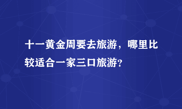 十一黄金周要去旅游，哪里比较适合一家三口旅游？