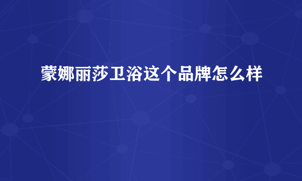 蒙娜丽莎卫浴这个品牌怎么样