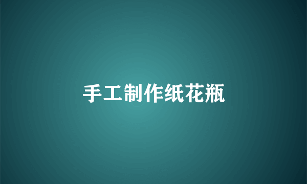 手工制作纸花瓶
