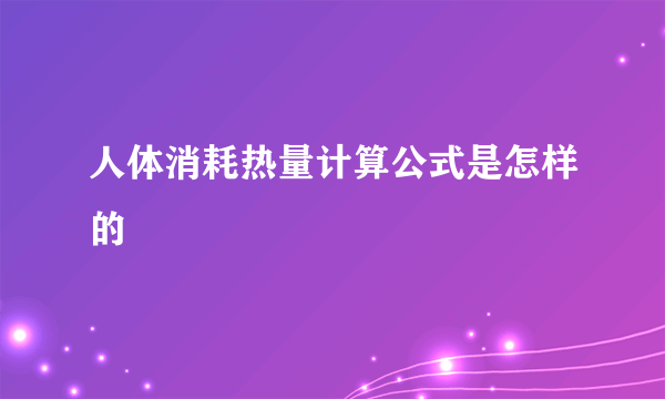 人体消耗热量计算公式是怎样的