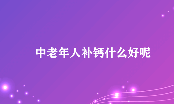 ​中老年人补钙什么好呢
