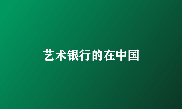 艺术银行的在中国