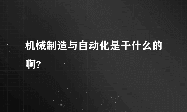 机械制造与自动化是干什么的啊？