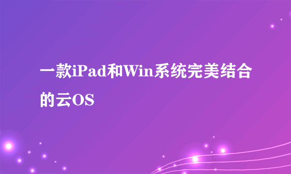 一款iPad和Win系统完美结合的云OS