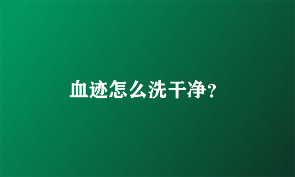 血迹怎么洗干净？