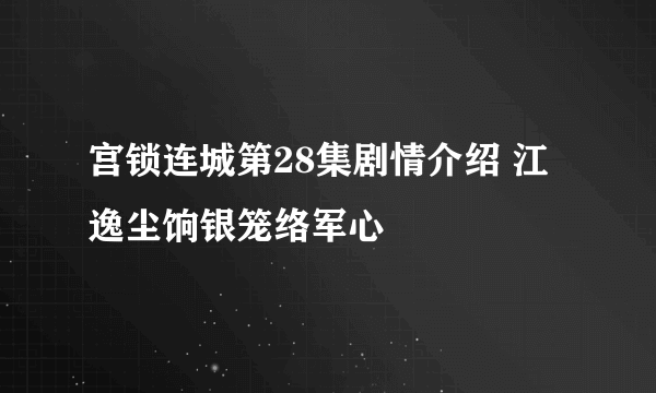 宫锁连城第28集剧情介绍 江逸尘饷银笼络军心