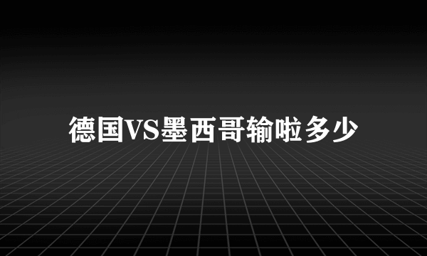 德国VS墨西哥输啦多少