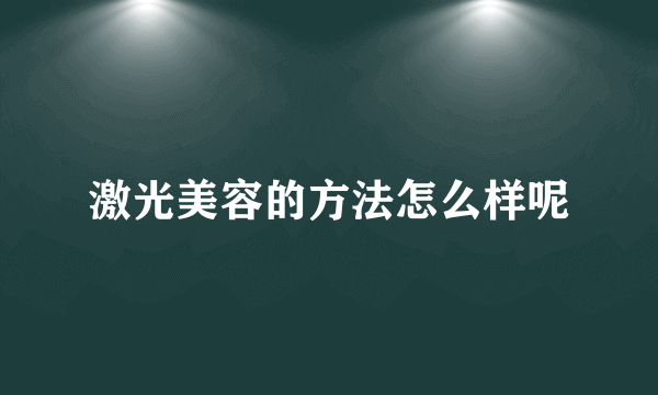 激光美容的方法怎么样呢