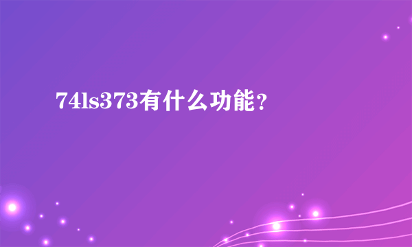 74ls373有什么功能？