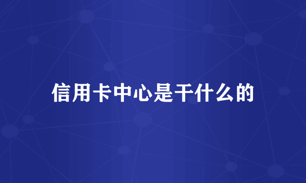 信用卡中心是干什么的