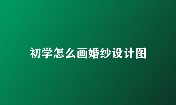 初学怎么画婚纱设计图