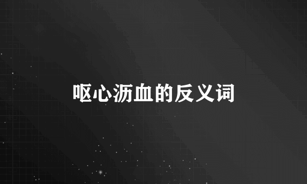 呕心沥血的反义词